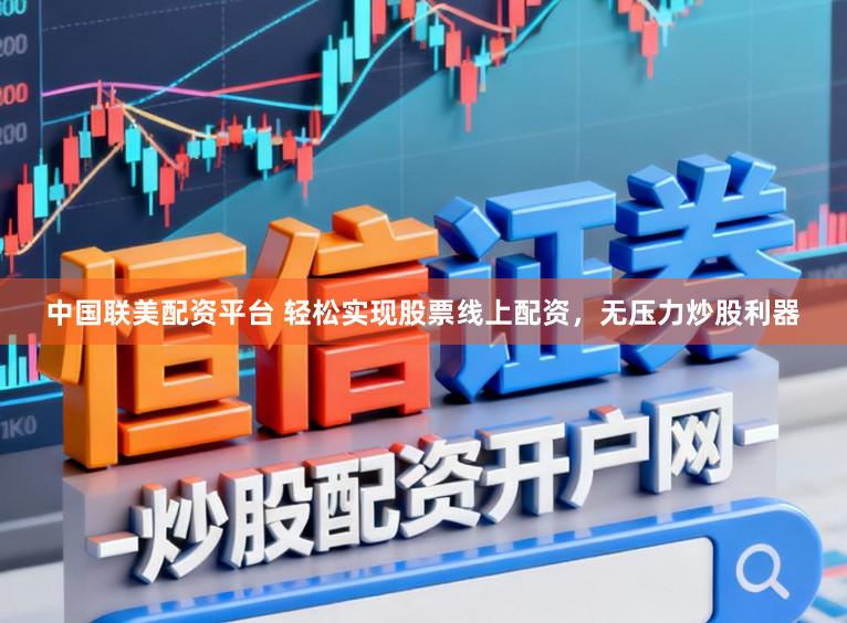 中国联美配资平台 轻松实现股票线上配资,无压力炒股利器
