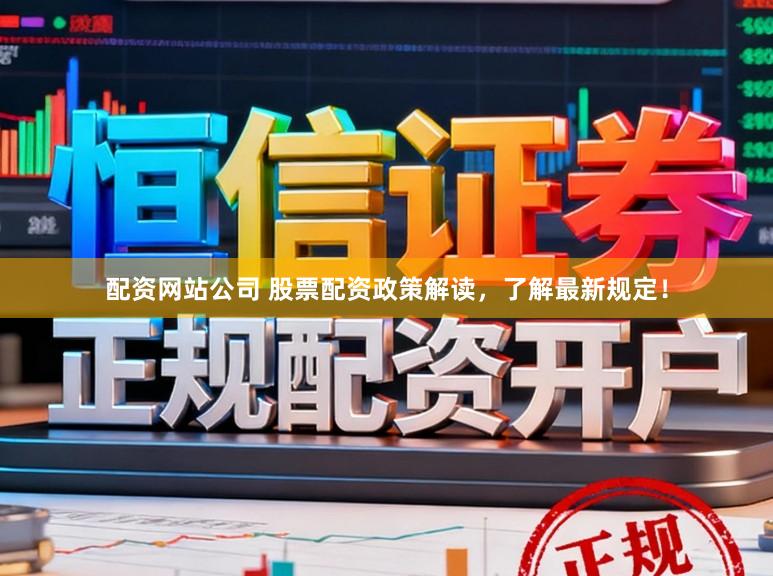 配资网站公司 股票配资政策解读，了解最新规定！