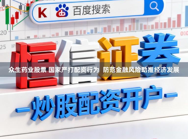 众生药业股票 国家严打配资行为  防范金融风险助推经济发展