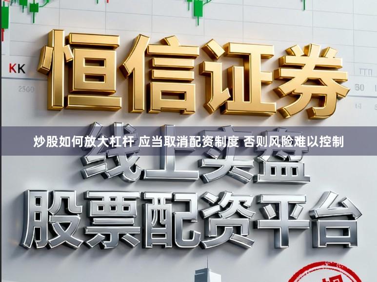 炒股如何放大杠杆 应当取消配资制度 否则风险难以控制