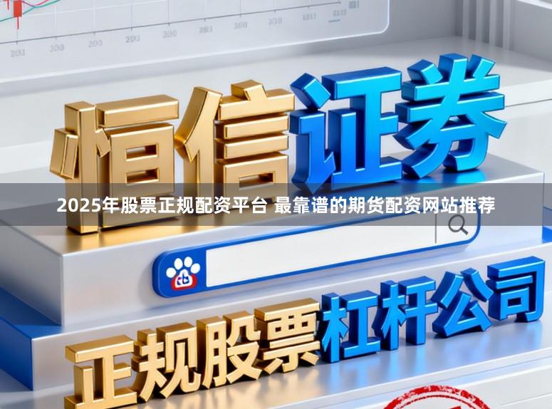 2025年股票正规配资平台 最靠谱的期货配资网站推荐