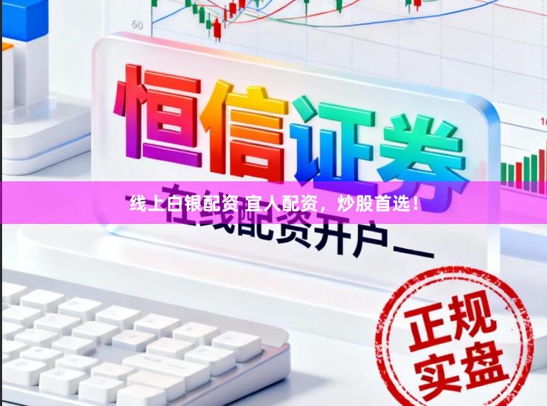 线上白银配资 宜人配资，炒股首选！