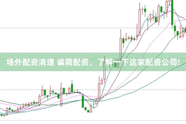 场外配资清理 谝简配资，了解一下这家配资公司!