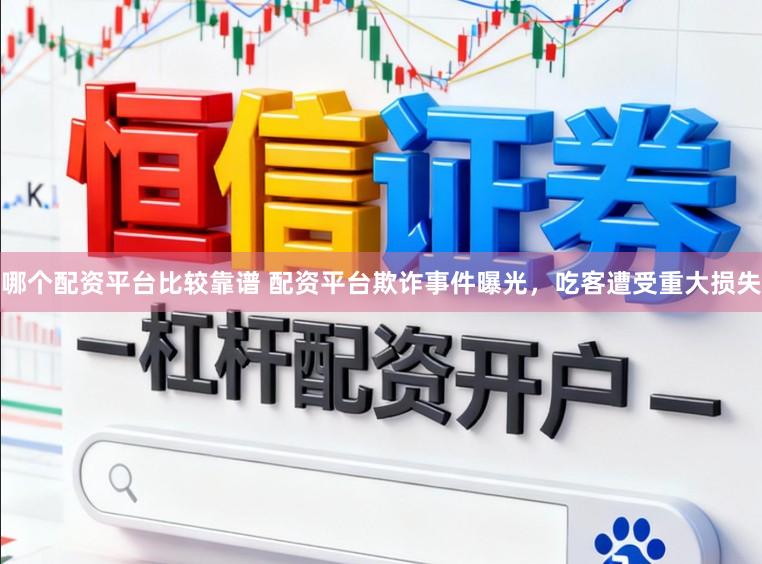哪个配资平台比较靠谱 配资平台欺诈事件曝光,吃客遭受重大损失