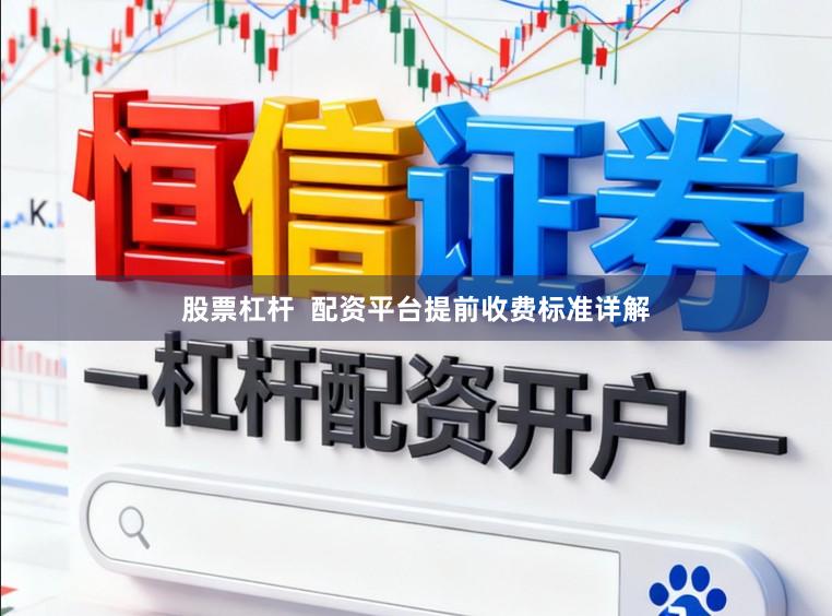 股票杠杆 配资平台提前收费标准详解