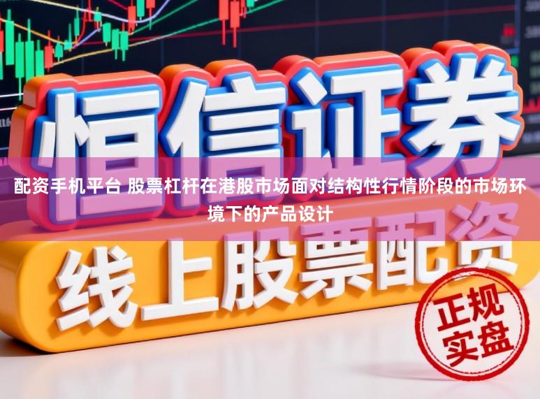 配资手机平台 股票杠杆在港股市场面对结构性行情阶段的市场环境下的产品设计