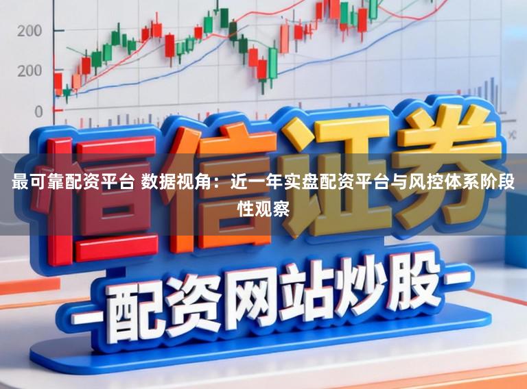 最可靠配资平台 数据视角：近一年实盘配资平台与风控体系阶段性观察
