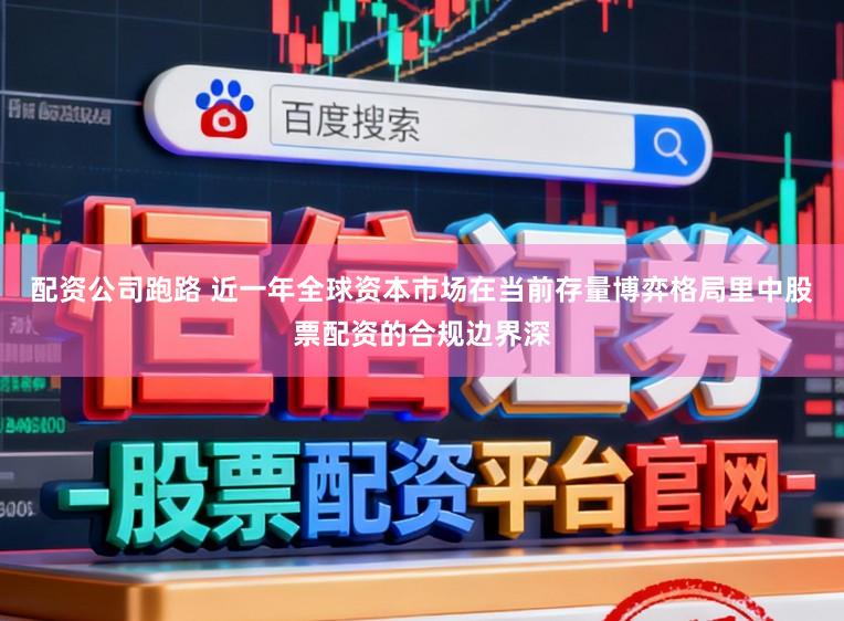 配资公司跑路 近一年全球资本市场在当前存量博弈格局里中股票配资的合规边界深