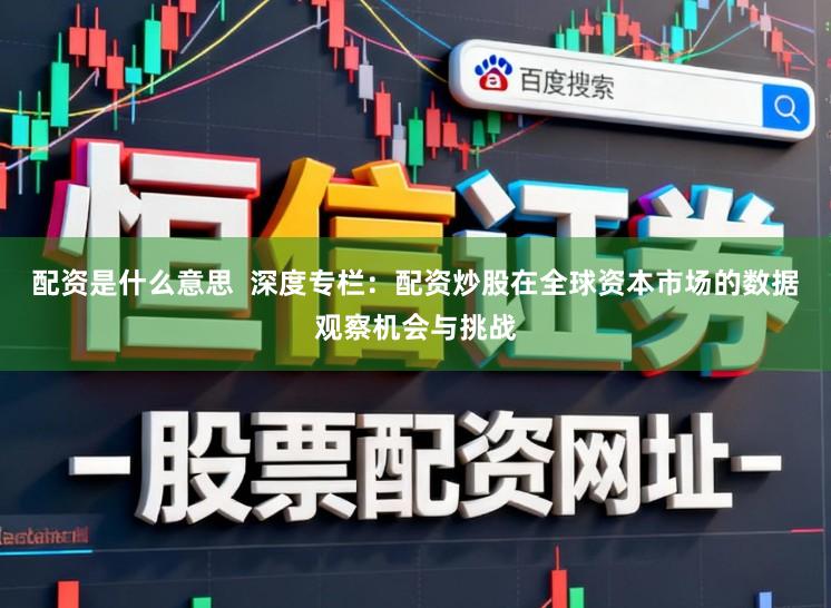 配资是什么意思  深度专栏：配资炒股在全球资本市场的数据观察机会与挑战