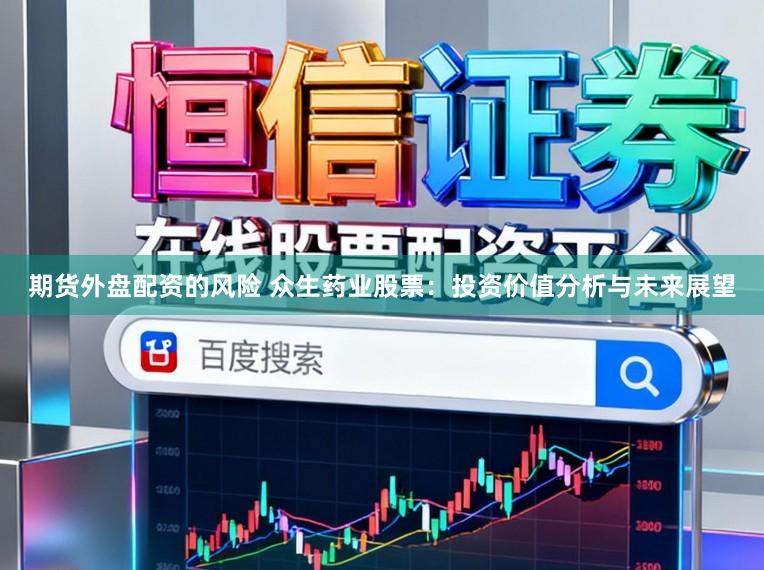 期货外盘配资的风险 众生药业股票：投资价值分析与未来展望