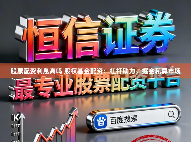 股票配资利息高吗 股权基金配资:杠杆助力,掘金私募市场