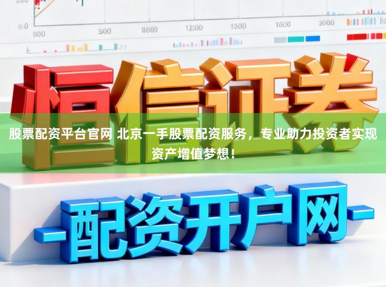 股票配资平台官网 北京一手股票配资服务，专业助力投资者实现资产增值梦想！