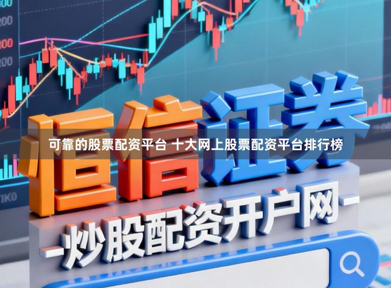 可靠的股票配资平台 十大网上股票配资平台排行榜