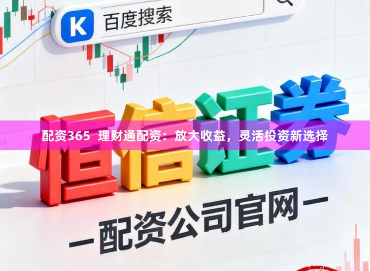 配资365  理财通配资：放大收益，灵活投资新选择