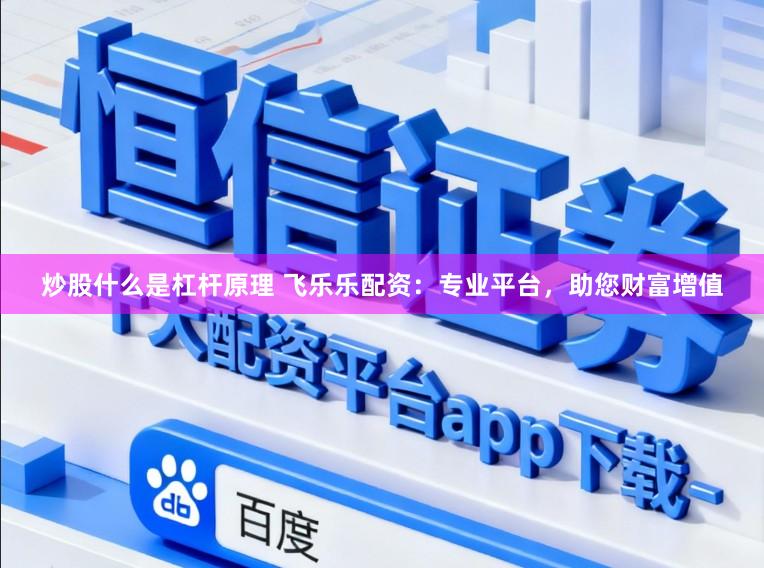 炒股什么是杠杆原理 飞乐乐配资：专业平台，助您财富增值