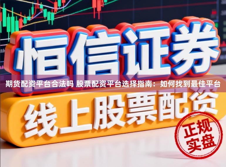 期货配资平台合法吗 股票配资平台选择指南：如何找到最佳平台