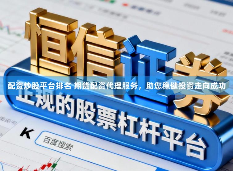 配资炒股平台排名 期货配资代理服务，助您稳健投资走向成功