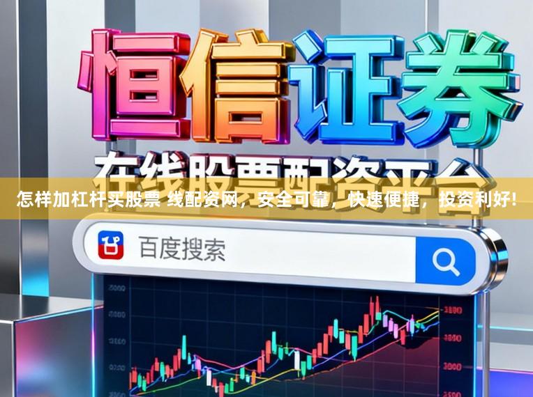 怎样加杠杆买股票 线配资网，安全可靠，快速便捷，投资利好!