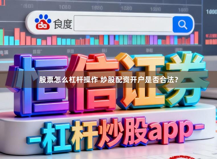 股票怎么杠杆操作 炒股配资开户是否合法?