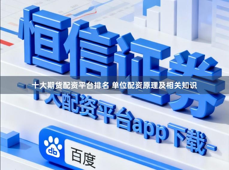 十大期货配资平台排名 单位配资原理及相关知识