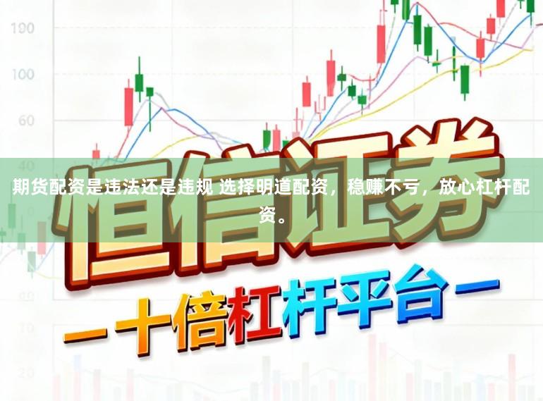 期货配资是违法还是违规 选择明道配资，稳赚不亏，放心杠杆配资。