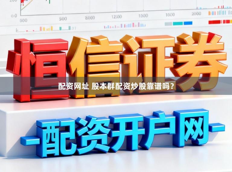 配资网址 股本群配资炒股靠谱吗？