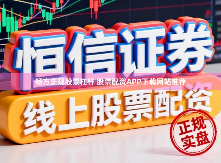 杨方正规股票杠杆 股票配资APP下载网站推荐
