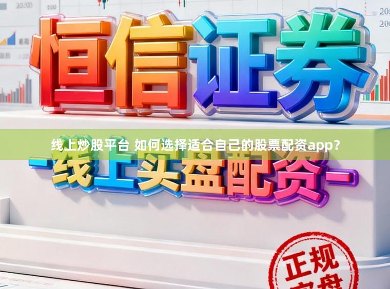 线上炒股平台 如何选择适合自己的股票配资app?