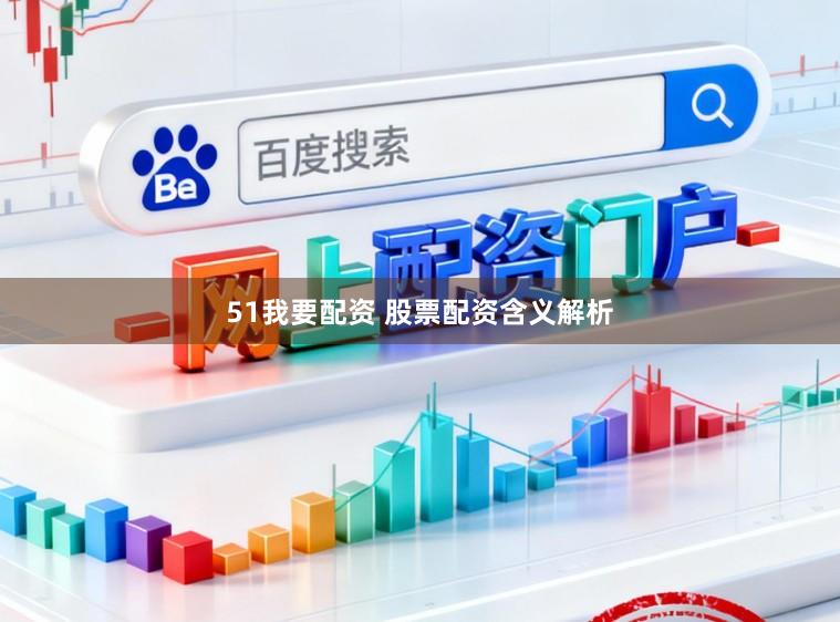 51我要配资 股票配资含义解析