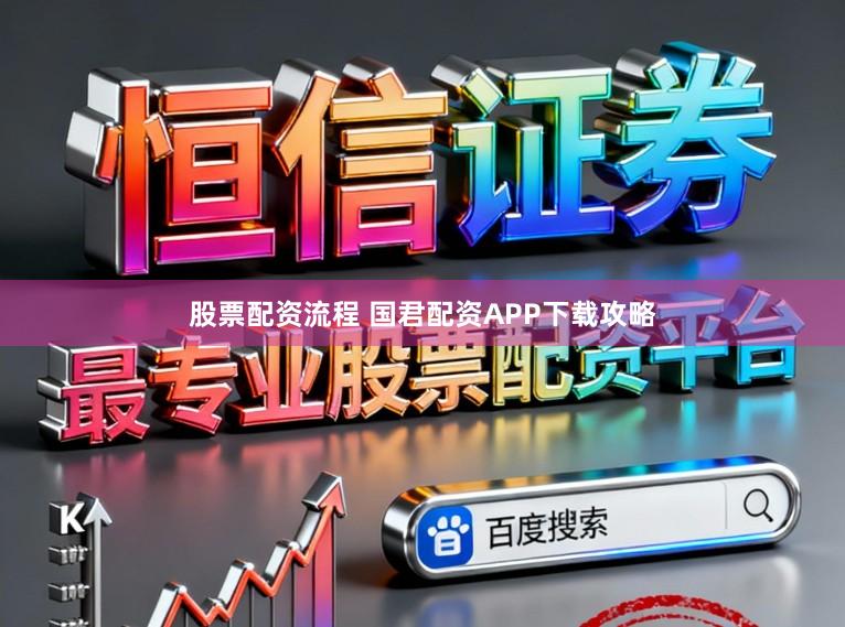 股票配资流程 国君配资APP下载攻略