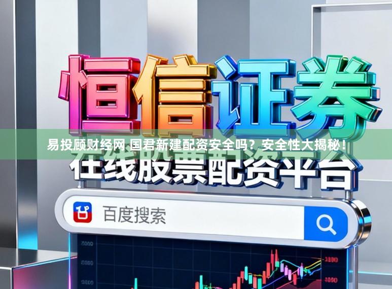 易投顾财经网 国君新建配资安全吗？安全性大揭秘！