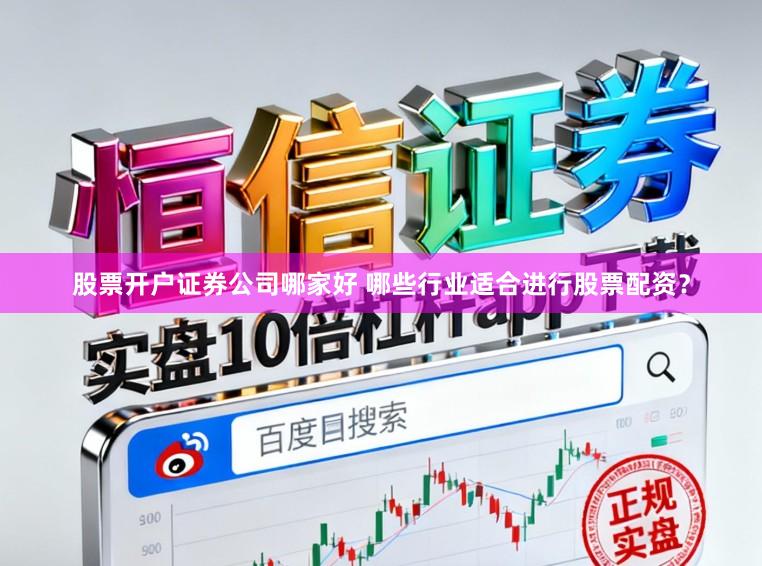 股票开户证券公司哪家好 哪些行业适合进行股票配资？