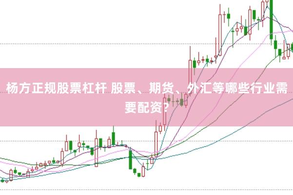 杨方正规股票杠杆 股票、期货、外汇等哪些行业需要配资？