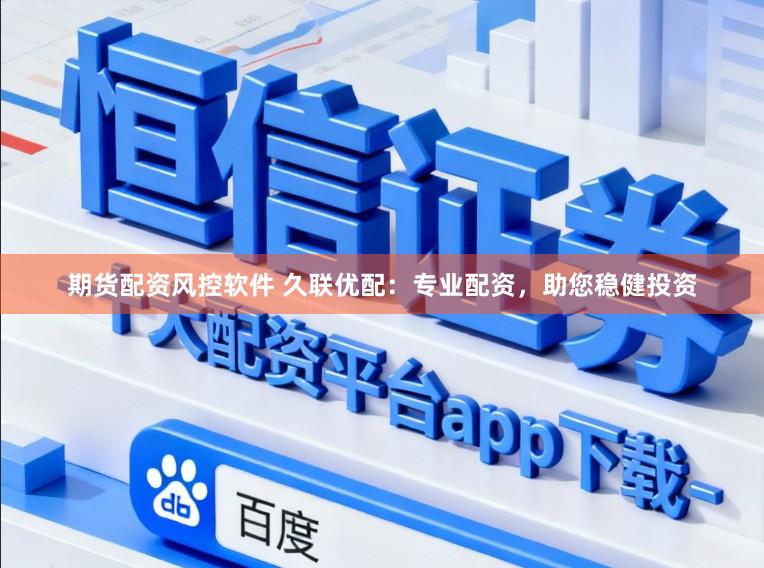 期货配资风控软件 久联优配：专业配资，助您稳健投资