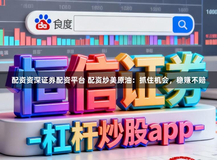 配资资深证券配资平台 配资炒美原油：抓住机会，稳赚不赔