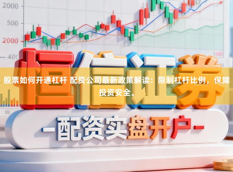 股票如何开通杠杆 配资公司最新政策解读：限制杠杆比例，保障投资安全。