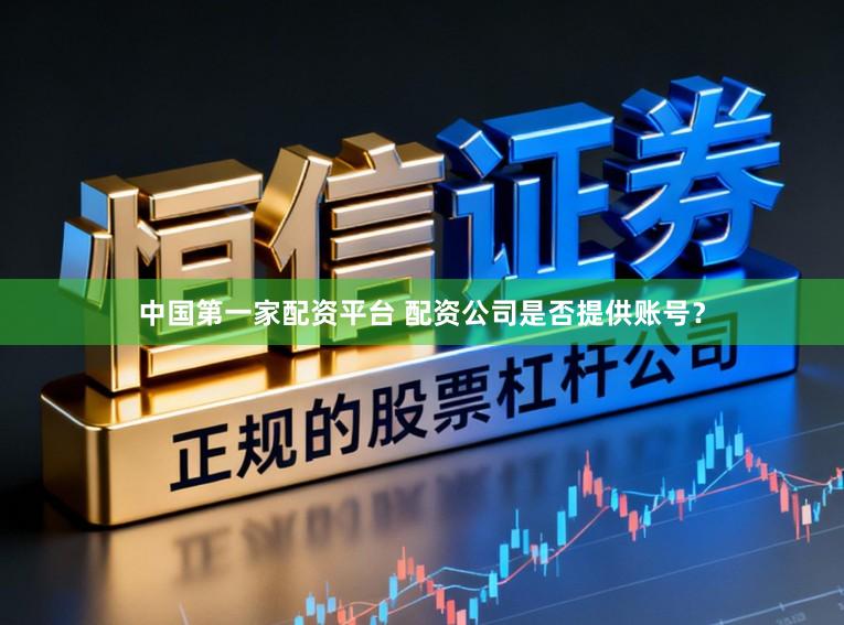 中国第一家配资平台 配资公司是否提供账号？