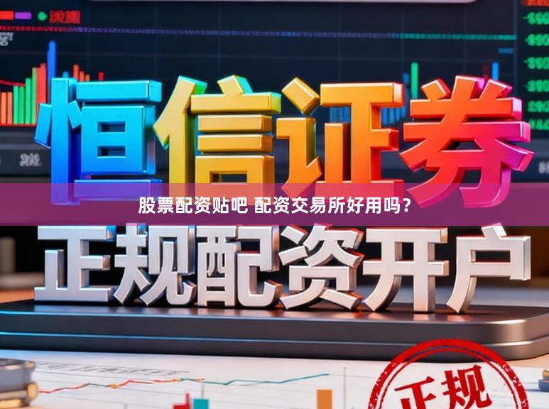 股票配资贴吧 配资交易所好用吗？