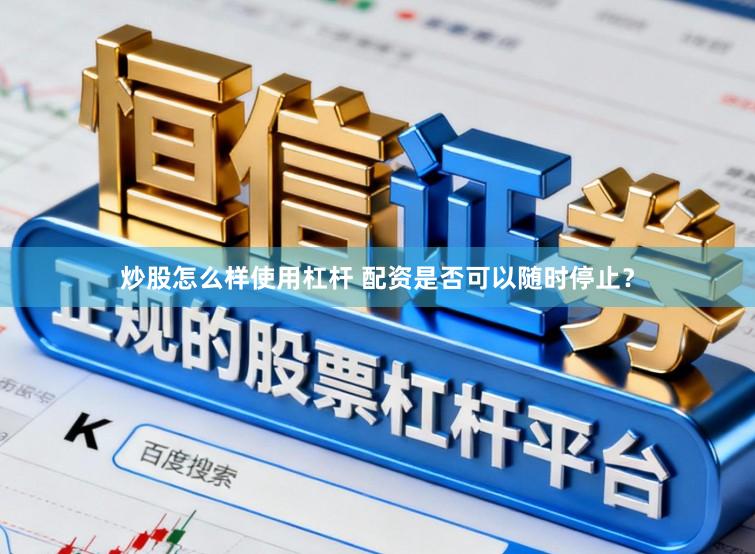 炒股怎么样使用杠杆 配资是否可以随时停止？