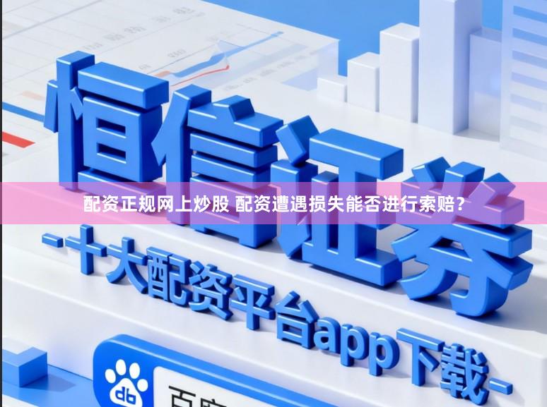 配资正规网上炒股 配资遭遇损失能否进行索赔？