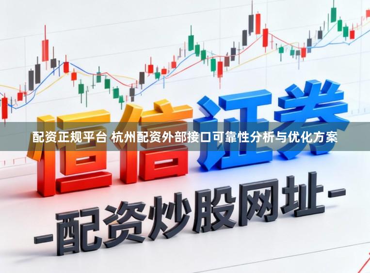 配资正规平台 杭州配资外部接口可靠性分析与优化方案