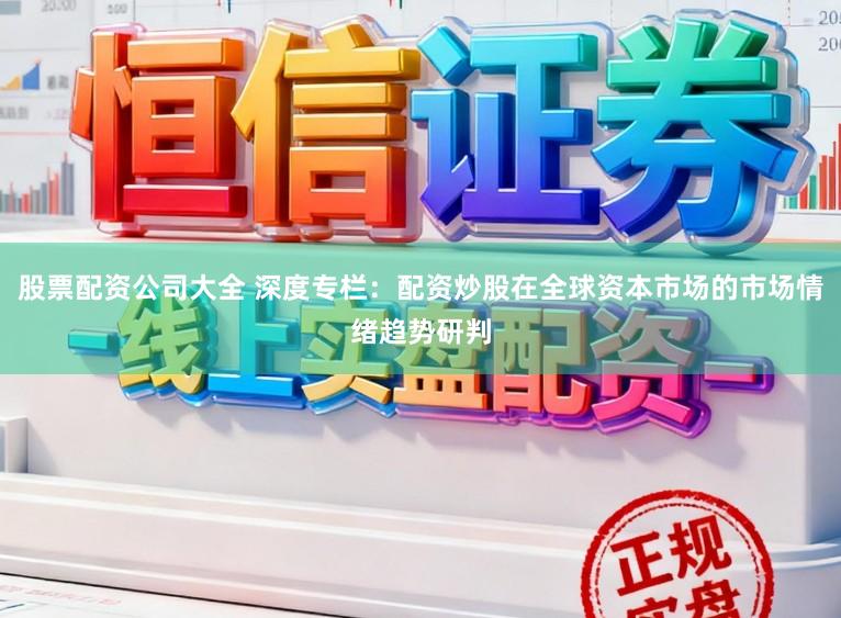 股票配资公司大全 深度专栏：配资炒股在全球资本市场的市场情绪趋势研判