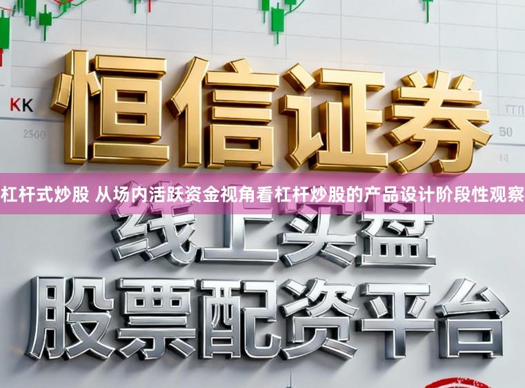 杠杆式炒股 从场内活跃资金视角看杠杆炒股的产品设计阶段性观察