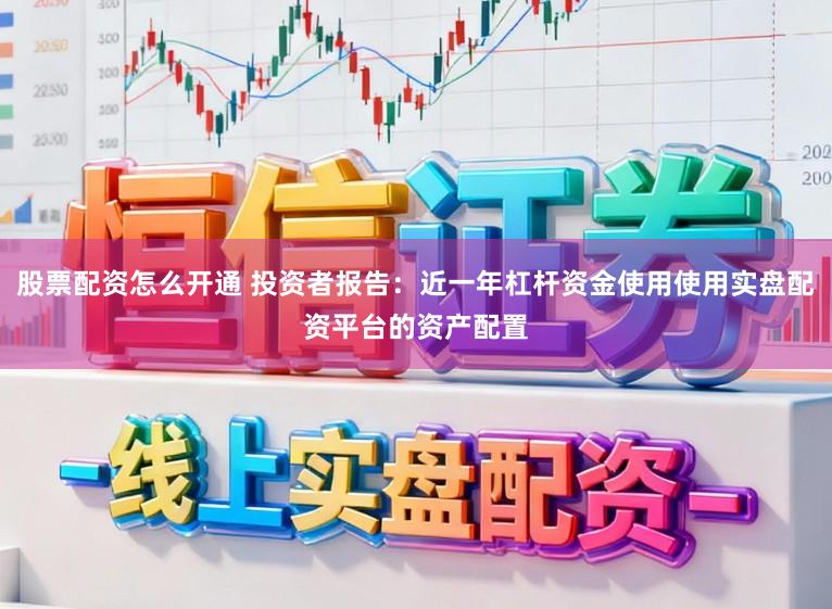 股票配资怎么开通 投资者报告：近一年杠杆资金使用使用实盘配资平台的资产配置