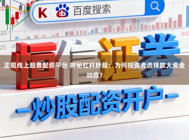 正规线上股票配资平台 揭秘杠杆炒股：为何投资者选择放大资金效应？