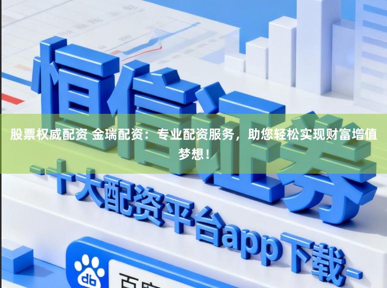股票权威配资 金瑞配资：专业配资服务，助您轻松实现财富增值梦想！