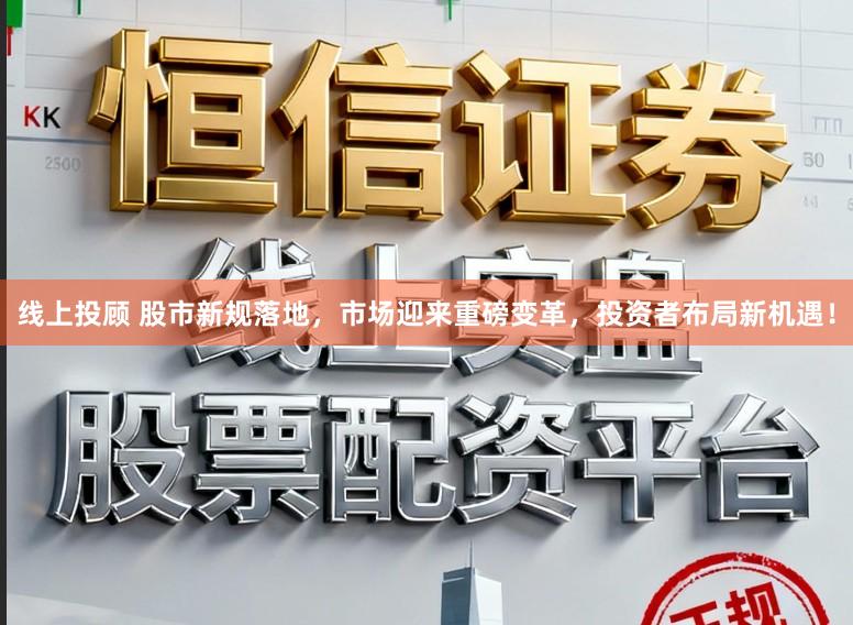 线上投顾 股市新规落地，市场迎来重磅变革，投资者布局新机遇！
