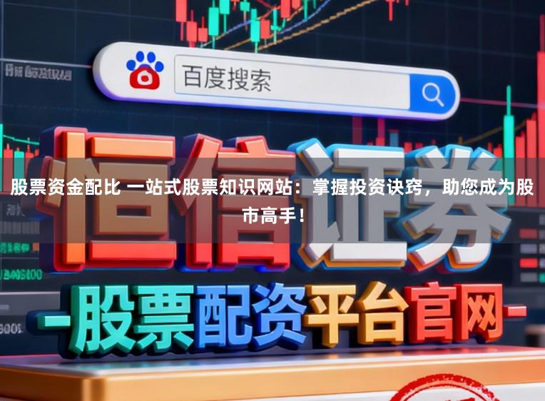 股票资金配比 一站式股票知识网站：掌握投资诀窍，助您成为股市高手！