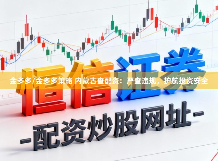 金多多/金多多策略 内蒙古查配资：严查违规，护航投资安全