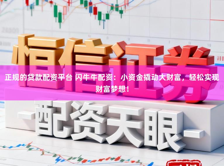 正规的贷款配资平台 闪牛牛配资：小资金撬动大财富，轻松实现财富梦想！